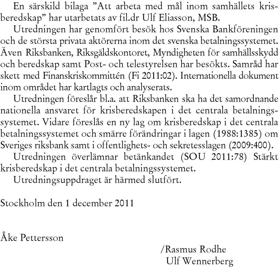 Även Riksbanken, Riksgäldskontoret, Myndigheten för samhällsskydd och beredskap samt Post- och telestyrelsen har besökts. Samråd har skett med Finanskriskommittén (Fi 2011:02).