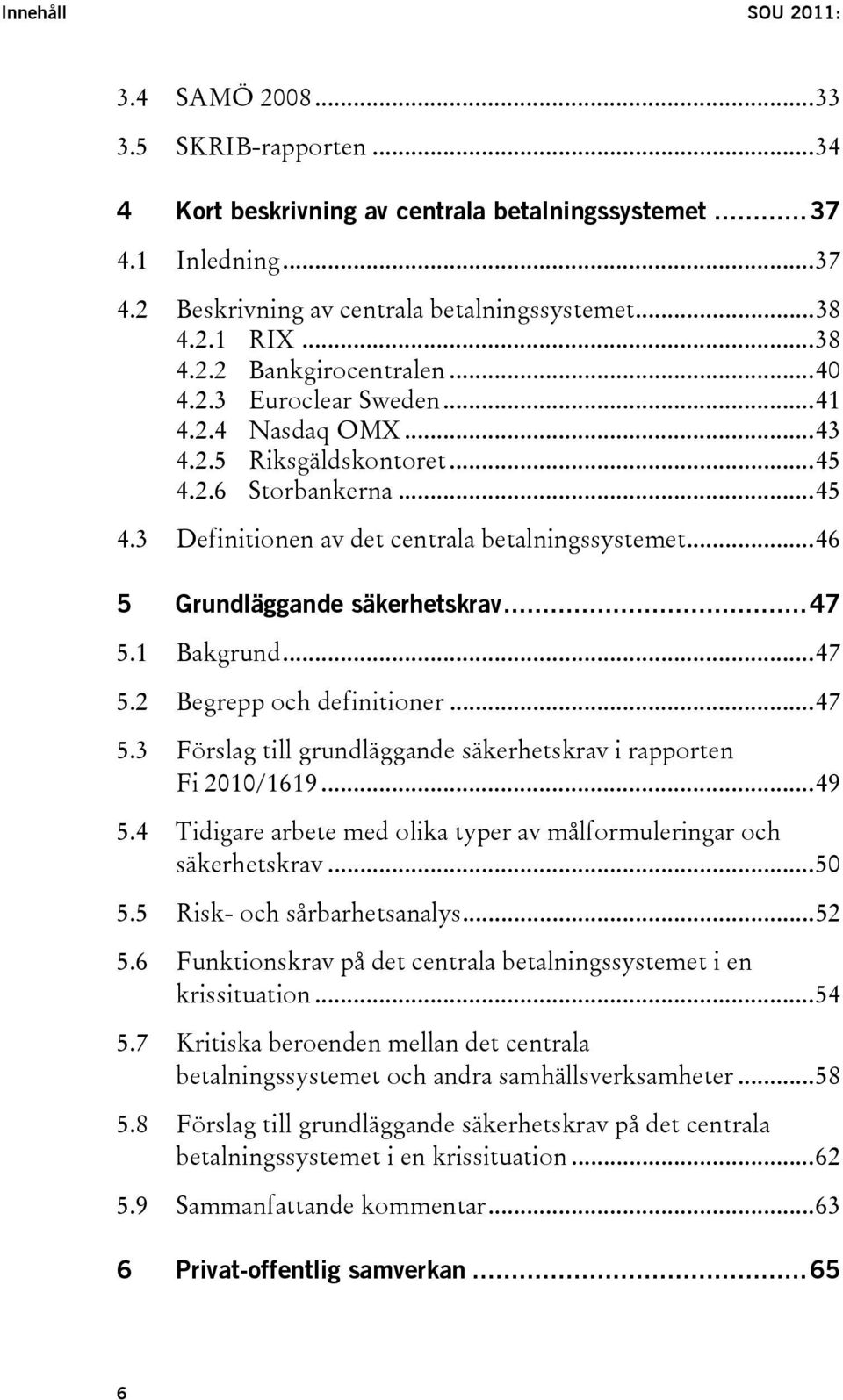 ..46 5 Grundläggande säkerhetskrav...47 5.1 Bakgrund...47 5.2 Begrepp och definitioner...47 5.3 Förslag till grundläggande säkerhetskrav i rapporten Fi 2010/1619...49 5.