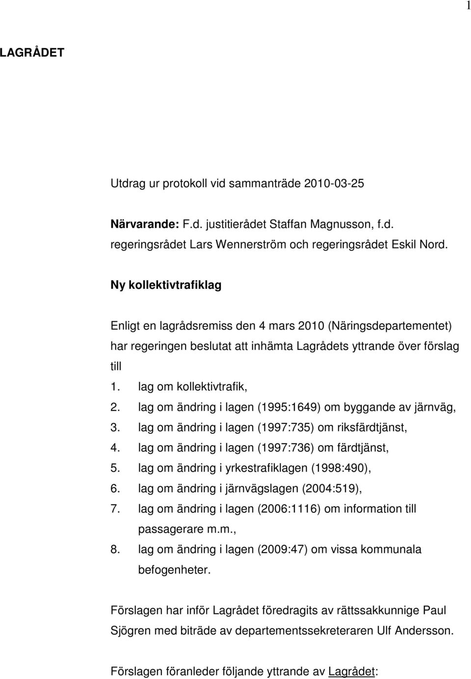 lag om ändring i lagen (1995:1649) om byggande av järnväg, 3. lag om ändring i lagen (1997:735) om riksfärdtjänst, 4. lag om ändring i lagen (1997:736) om färdtjänst, 5.