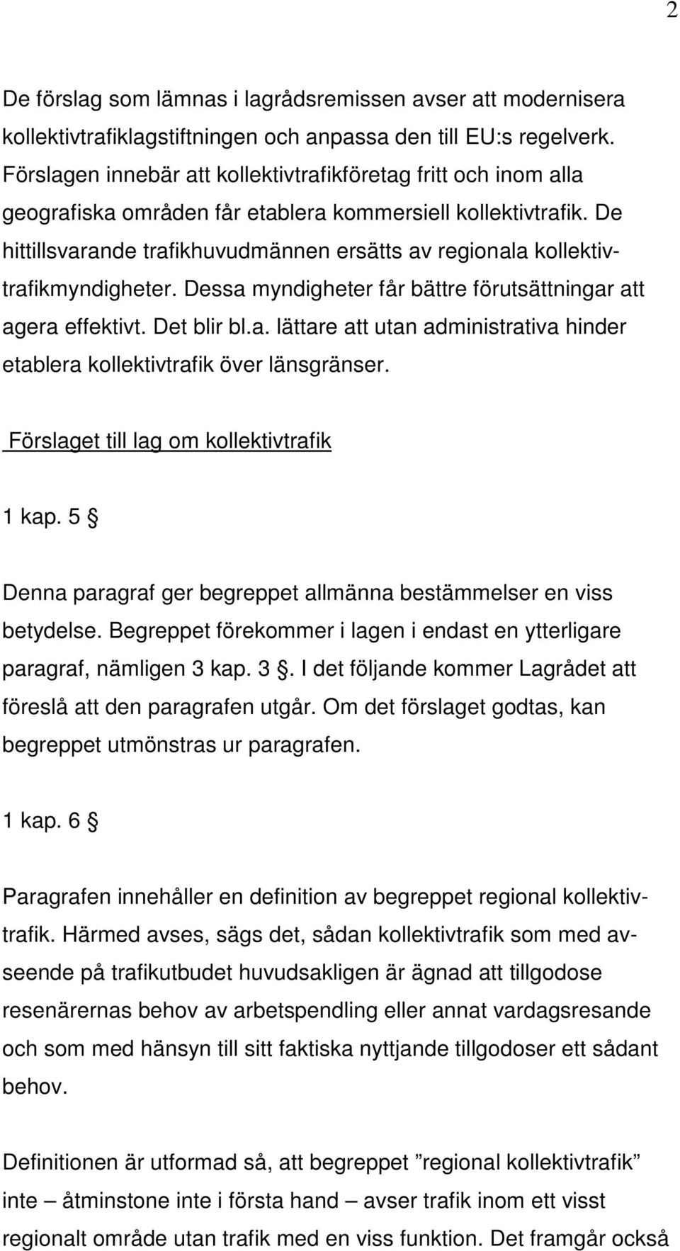 De hittillsvarande trafikhuvudmännen ersätts av regionala kollektivtrafikmyndigheter. Dessa myndigheter får bättre förutsättningar att agera effektivt. Det blir bl.a. lättare att utan administrativa hinder etablera kollektivtrafik över länsgränser.