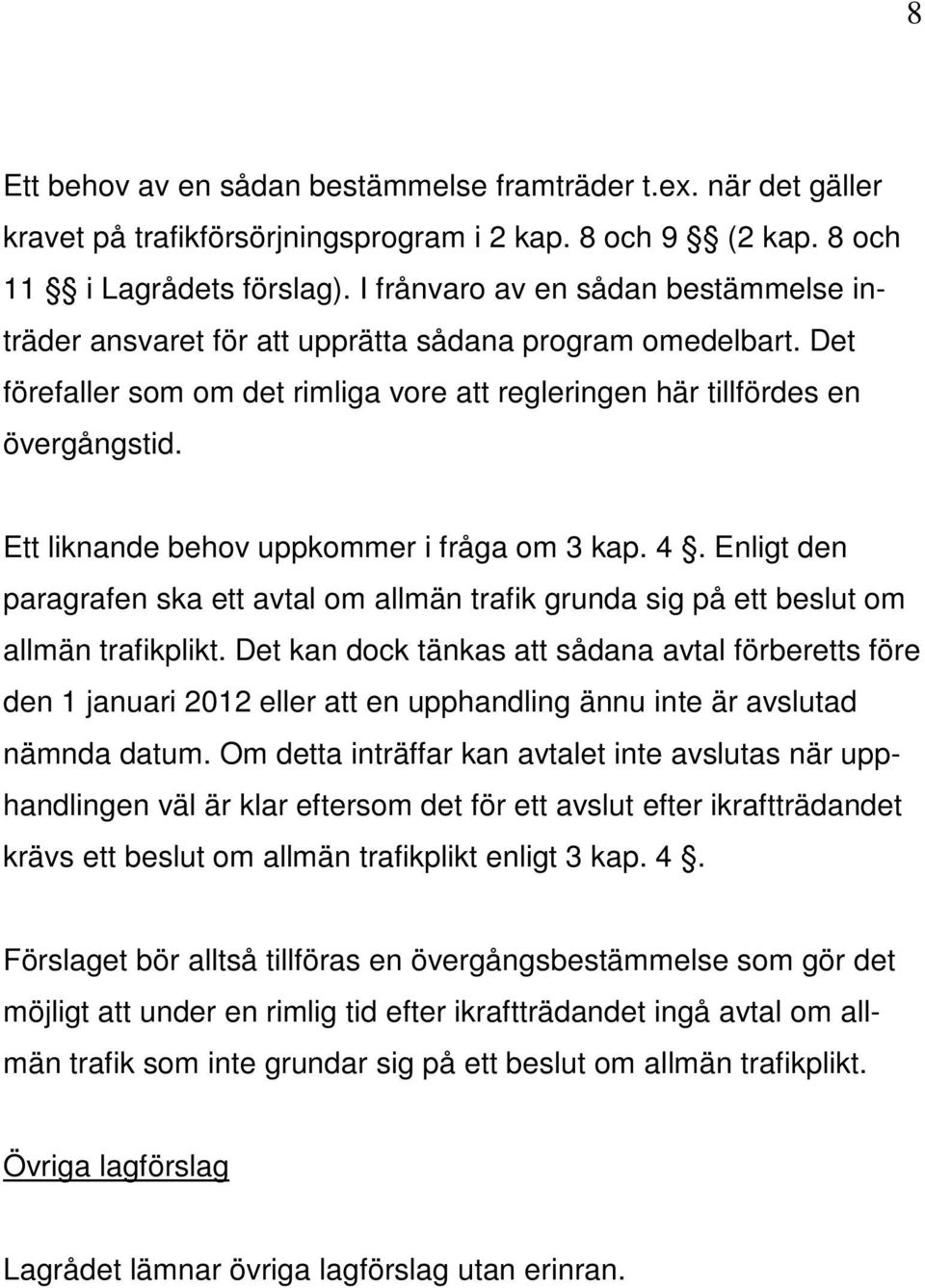 Ett liknande behov uppkommer i fråga om 3 kap. 4. Enligt den paragrafen ska ett avtal om allmän trafik grunda sig på ett beslut om allmän trafikplikt.