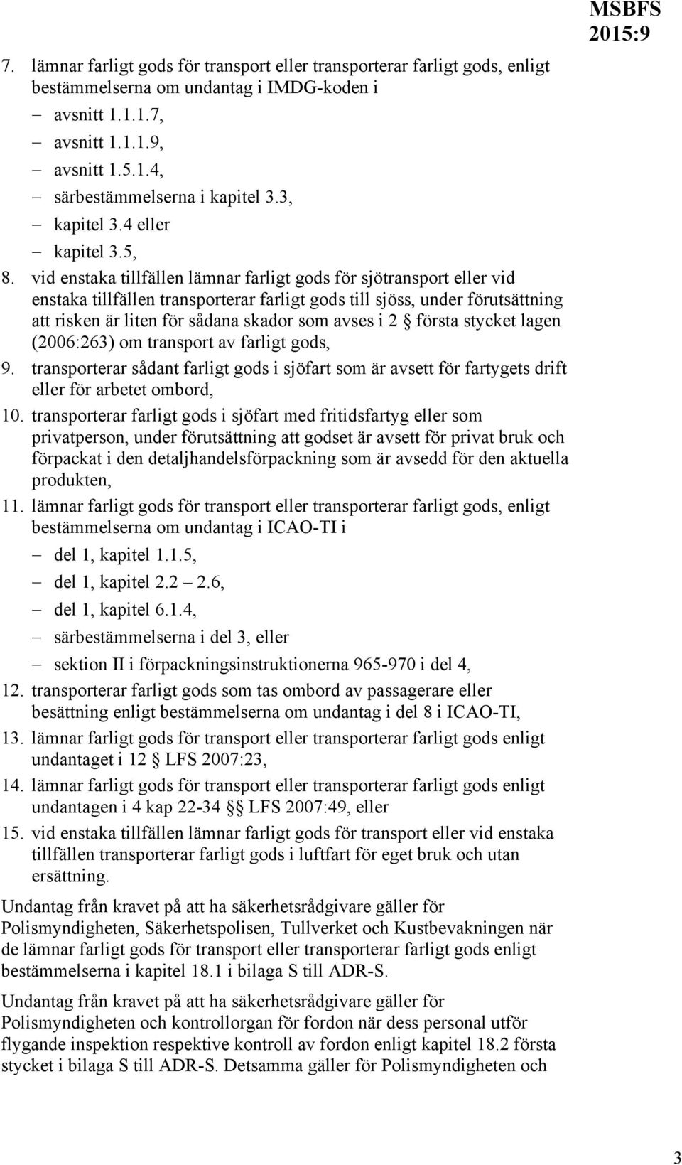 vid enstaka tillfällen lämnar farligt gods för sjötransport eller vid enstaka tillfällen transporterar farligt gods till sjöss, under förutsättning att risken är liten för sådana skador som avses i 2