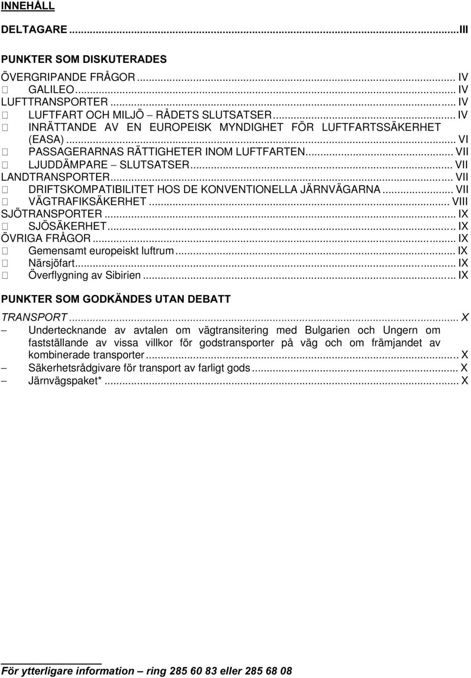 .. VII DRIFTSKOMPATIBILITET HOS DE KONVENTIONELLA JÄRNVÄGARNA... VII VÄGTRAFIKSÄKERHET... VIII SJÖTRANSPORTER... IX SJÖSÄKERHET... IX ÖVRIGA FRÅGOR... IX Gemensamt europeiskt luftrum... IX Närsjöfart.