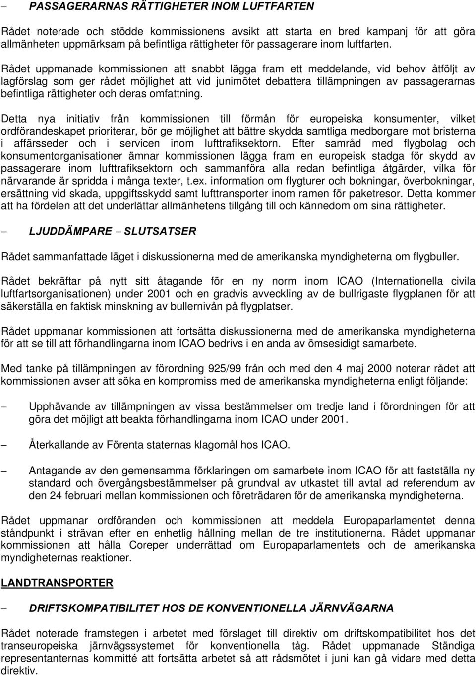 Rådet uppmanade kommissionen att snabbt lägga fram ett meddelande, vid behov åtföljt av lagförslag som ger rådet möjlighet att vid junimötet debattera tillämpningen av passagerarnas befintliga