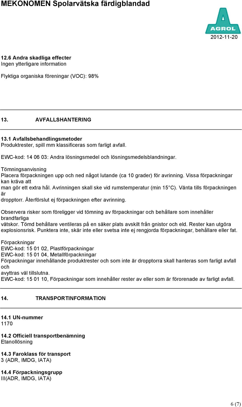 Tömningsanvisning Placera förpackningen upp och ned något lutande (ca 10 grader) för avrinning. Vissa förpackningar kan kräva att man gör ett extra hål.