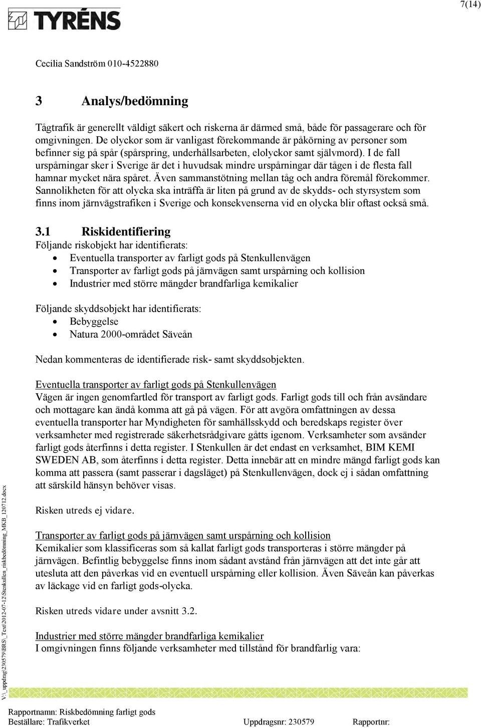 I de fall urspårningar sker i Sverige är det i huvudsak mindre urspårningar där tågen i de flesta fall hamnar mycket nära spåret. Även sammanstötning mellan tåg och andra föremål förekommer.