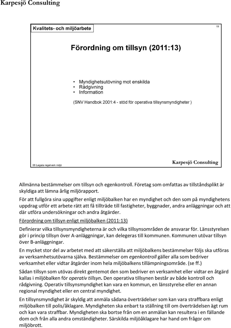 där utföra undersökningar och andra åtgärder. Förordning om tillsyn enligt miljöbalken (2011:13) Definierar vilka tillsynsmyndigheterna är och vilka tillsynsområden de ansvarar för.