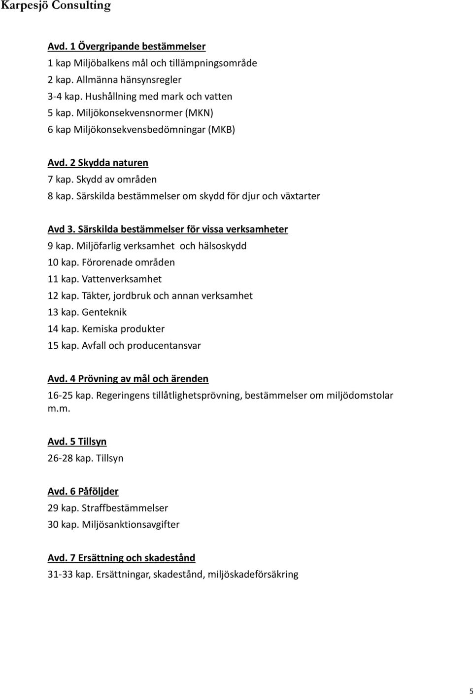 Särskilda bestämmelser för vissa verksamheter 9 kap. Miljöfarlig verksamhet och hälsoskydd 10 kap. Förorenade områden 11 kap. Vattenverksamhet 12 kap. Täkter, jordbruk och annan verksamhet 13 kap.