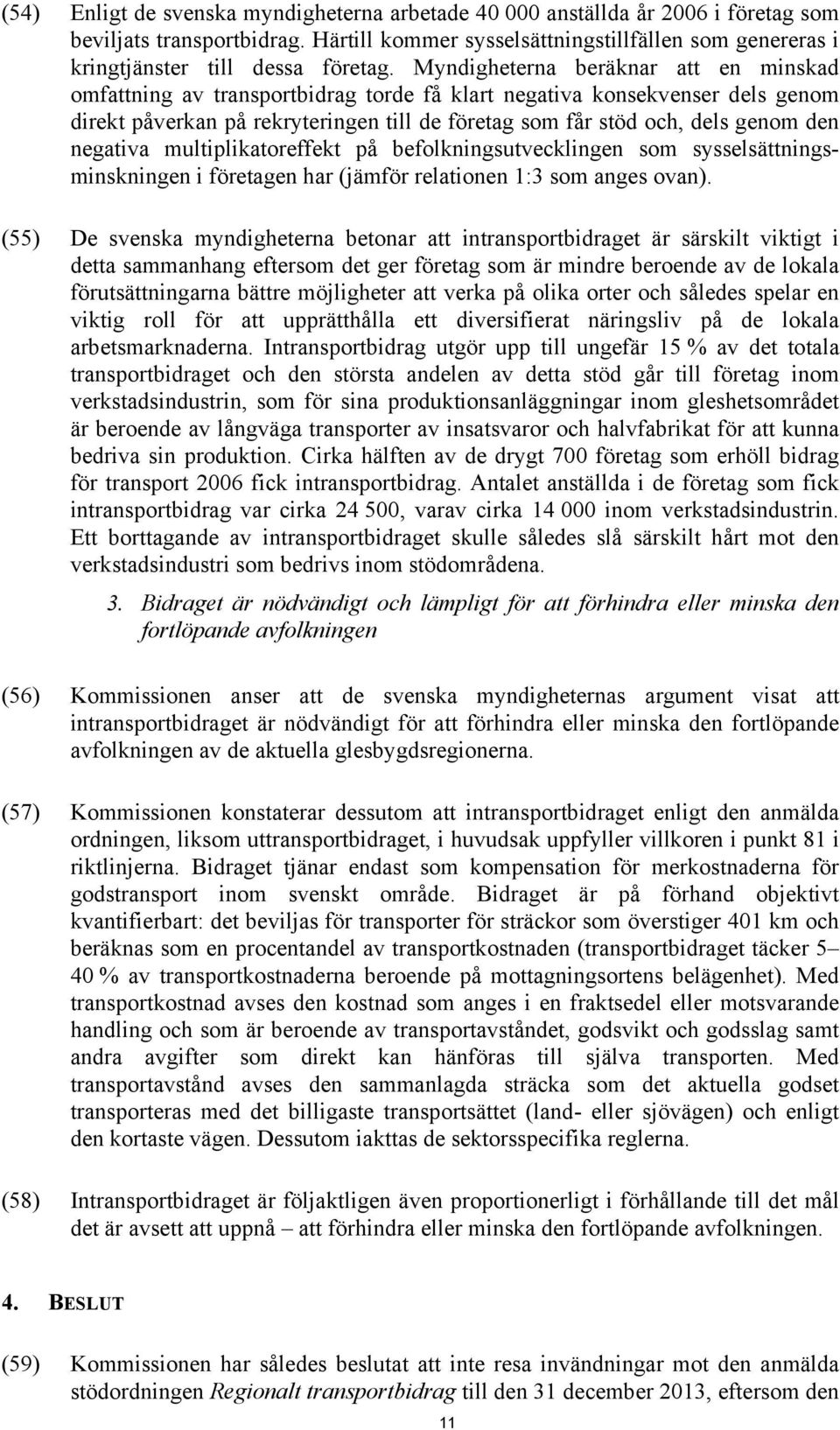 Myndigheterna beräknar att en minskad omfattning av transportbidrag torde få klart negativa konsekvenser dels genom direkt påverkan på rekryteringen till de företag som får stöd och, dels genom den