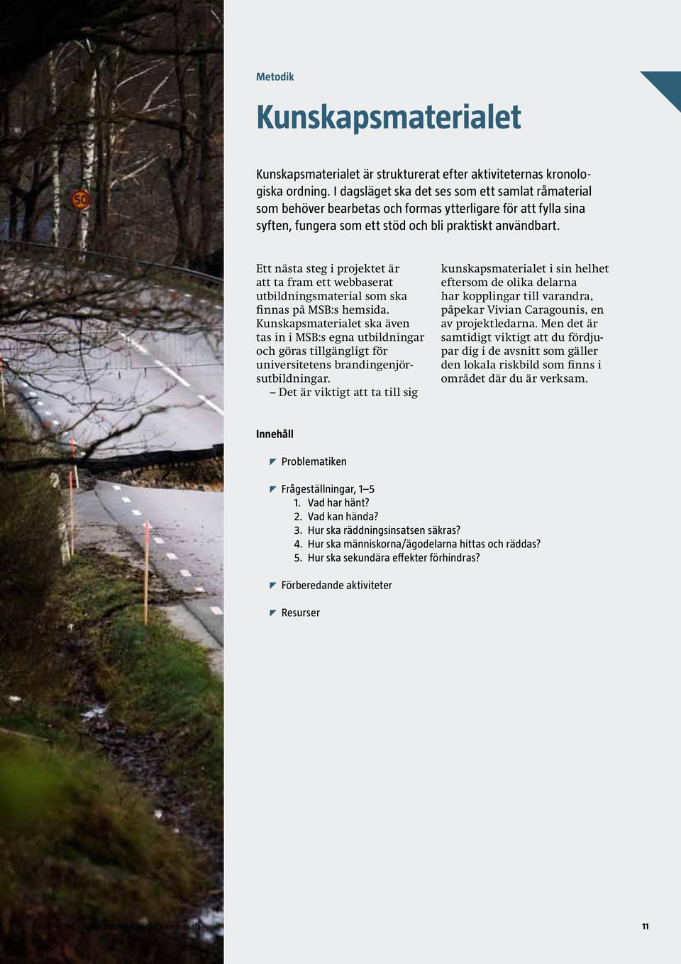 Ett nästa steg i projektet är att ta fram ett webbaserat utbildningsmaterial som ska finnas på MSB:s hemsida.