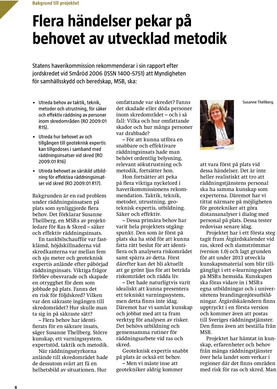 Utreda hur behovet av och tillgången till geoteknisk expertis kan tillgodoses i samband med räddningsinsatser vid skred (RO 2009:01 R16) Utreda behovet av särskild utbildning för effektiva