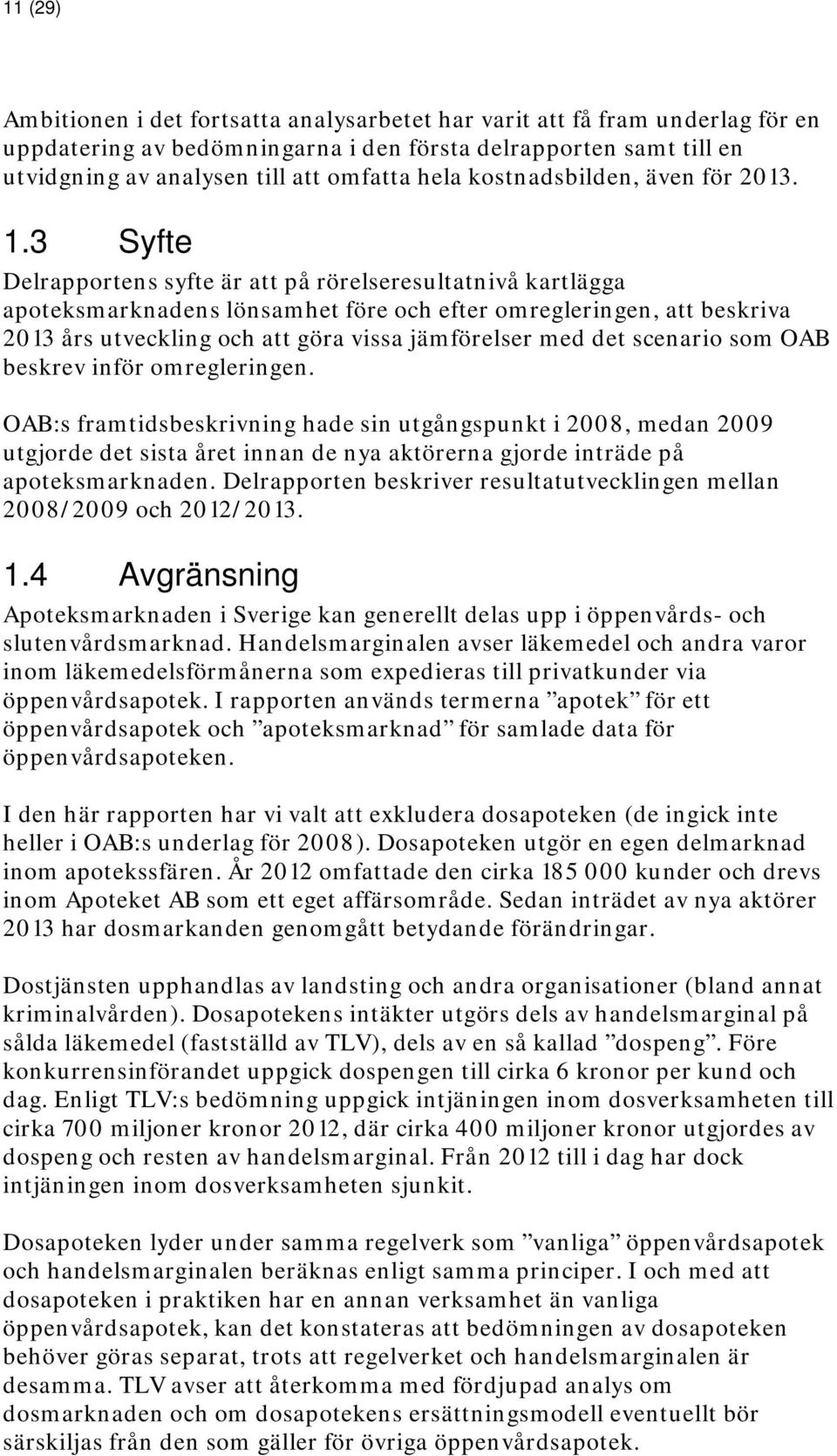 3 Syfte Delrapportens syfte är att på rörelseresultatnivå kartlägga apoteksmarknadens lönsamhet före och efter omregleringen, att beskriva 2013 års utveckling och att göra vissa jämförelser med det