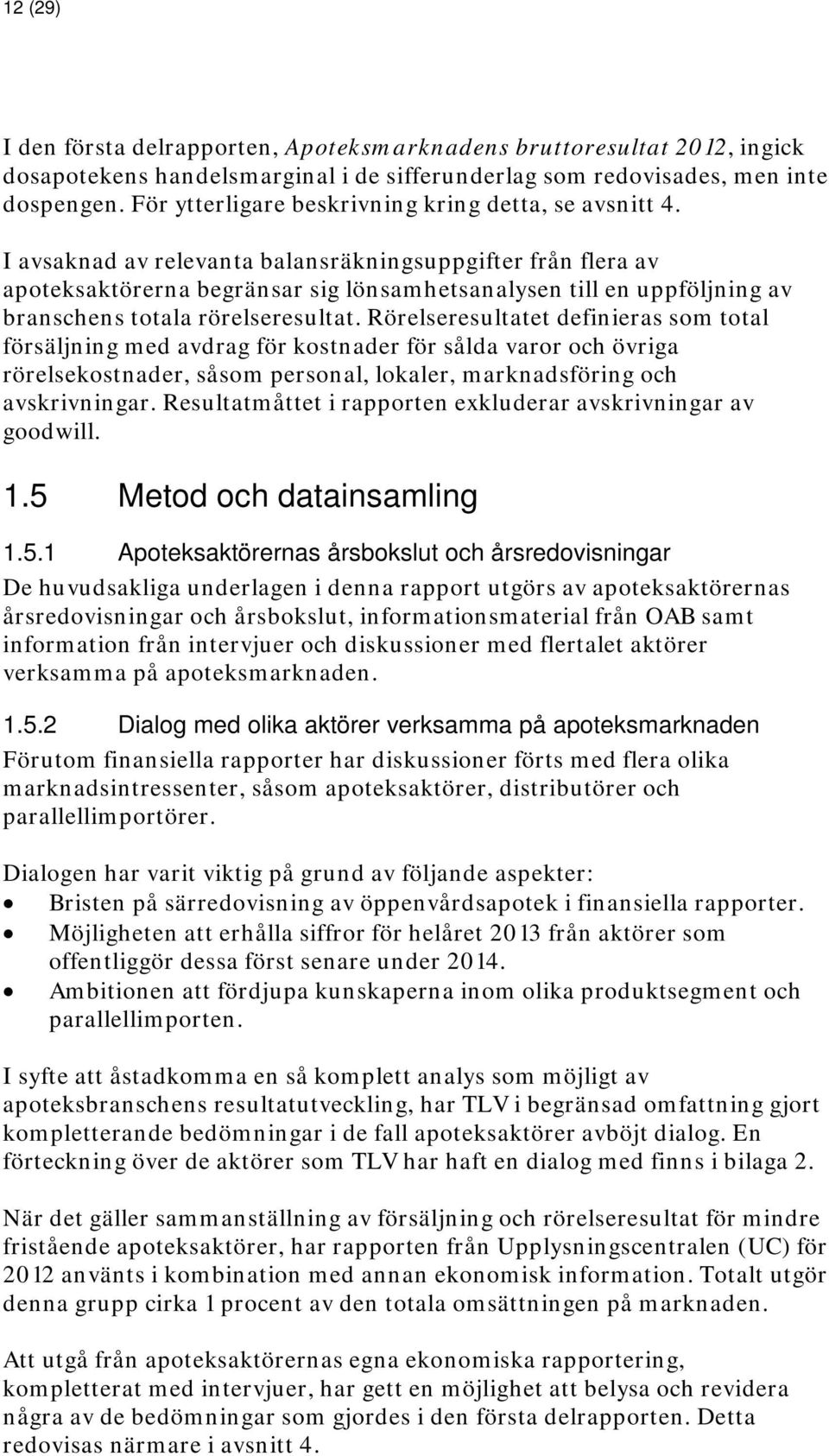 I avsaknad av relevanta balansräkningsuppgifter från flera av apoteksaktörerna begränsar sig lönsamhetsanalysen till en uppföljning av branschens totala rörelseresultat.