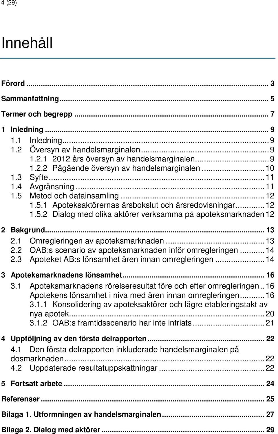 .. 13 2.1 Omregleringen av apoteksmarknaden... 13 2.2 OAB:s scenario av apoteksmarknaden inför omregleringen... 14 2.3 Apoteket AB:s lönsamhet åren innan omregleringen.