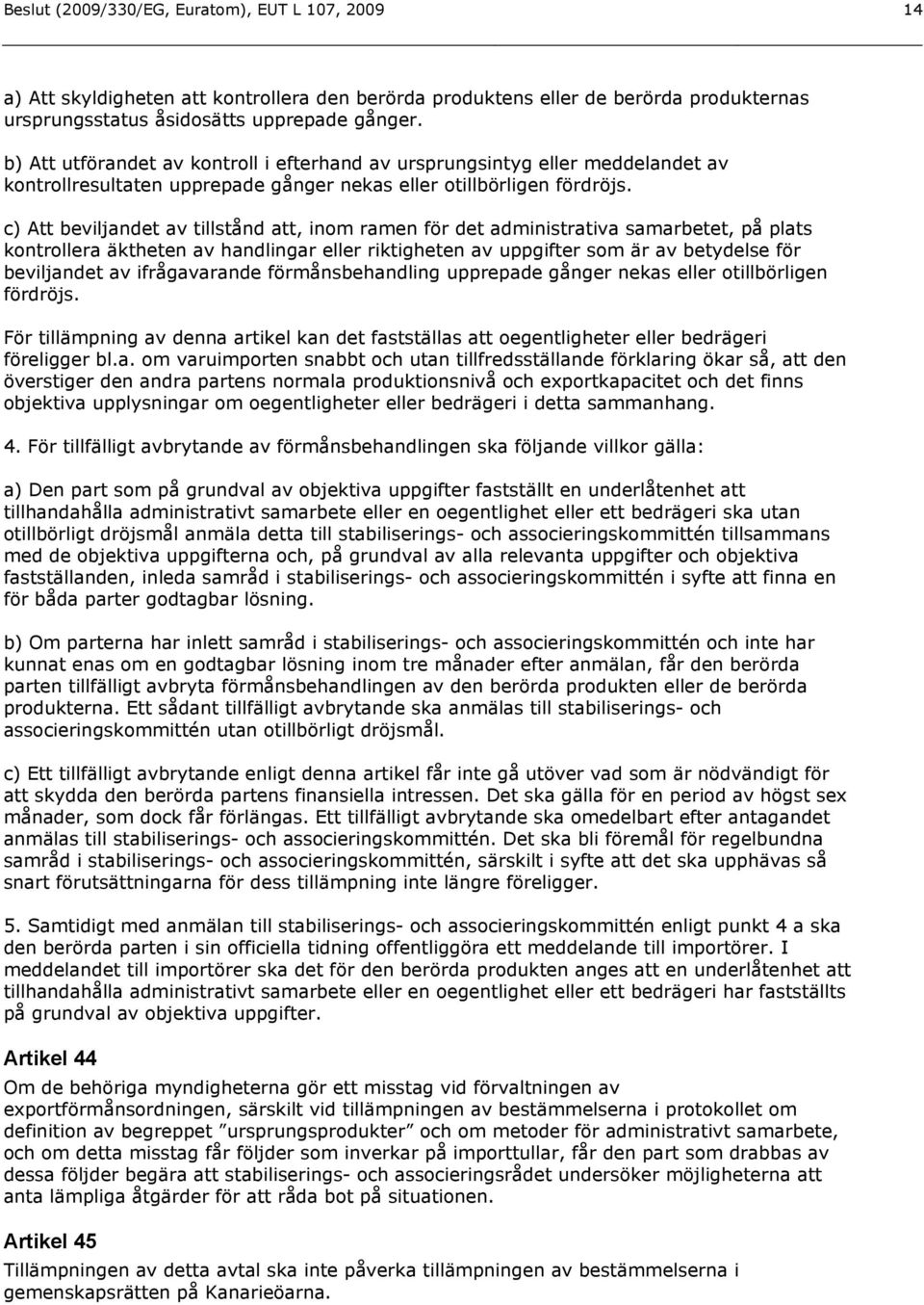 c) Att beviljandet av tillstånd att, inom ramen för det administrativa samarbetet, på plats kontrollera äktheten av handlingar eller riktigheten av uppgifter som är av betydelse för beviljandet av