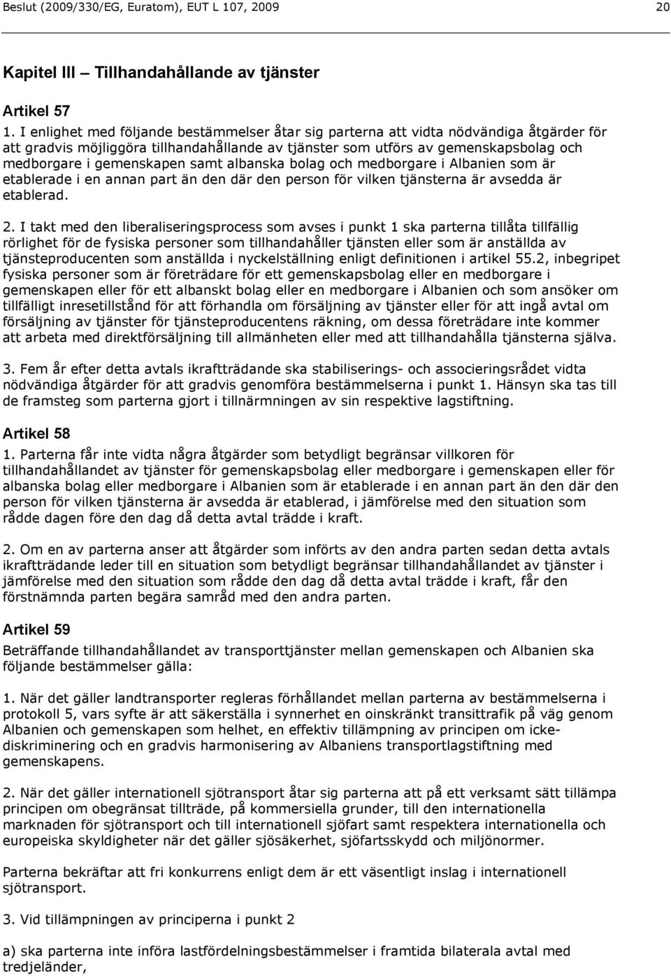 gemenskapen samt albanska bolag och medborgare i Albanien som är etablerade i en annan part än den där den person för vilken tjänsterna är avsedda är etablerad. 2.