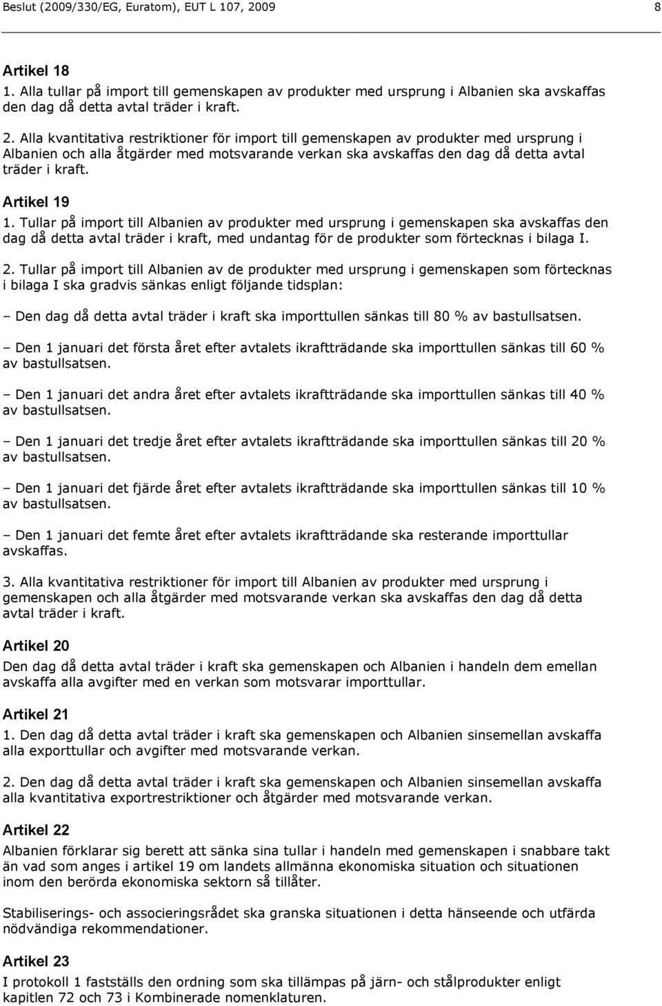 Alla kvantitativa restriktioner för import till gemenskapen av produkter med ursprung i Albanien och alla åtgärder med motsvarande verkan ska avskaffas den dag då detta avtal träder i kraft.