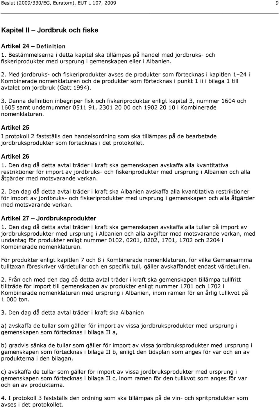 Med jordbruks- och fiskeriprodukter avses de produkter som förtecknas i kapitlen 1 24 i Kombinerade nomenklaturen och de produkter som förtecknas i punkt 1 ii i bilaga 1 till avtalet om jordbruk