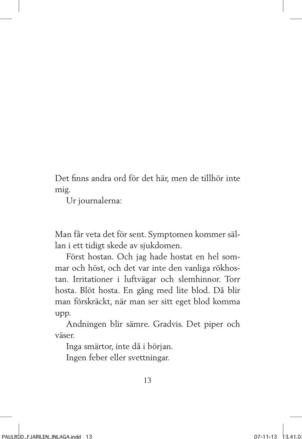 Och jag hade hostat en hel sommar och höst, och det var inte den vanliga rökhostan. Irritationer i luftvägar och slemhinnor. Torr hosta.