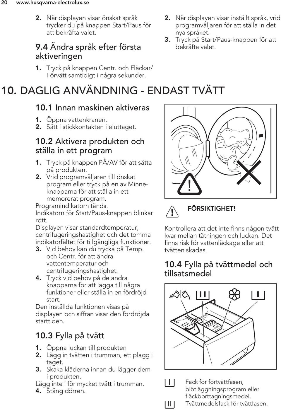 10. DAGLIG ANVÄNDNING - ENDAST TVÄTT 10.1 Innan maskinen aktiveras 1. Öppna vattenkranen. 2. Sätt i stickkontakten i eluttaget. 10.2 Aktivera produkten och ställa in ett program 1.