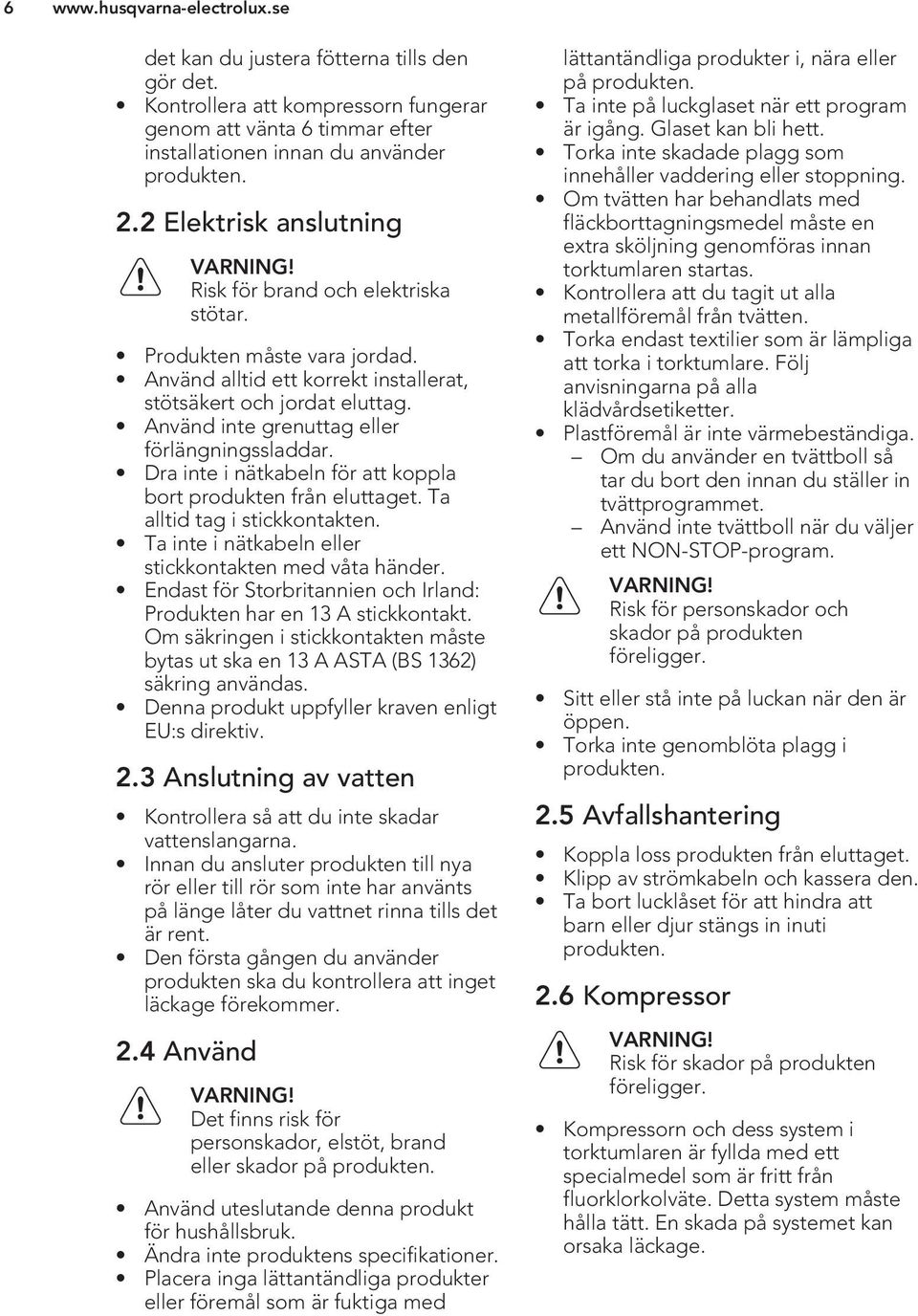 Dra inte i nätkabeln för att koppla bort produkten från eluttaget. Ta alltid tag i stickkontakten. Ta inte i nätkabeln eller stickkontakten med våta händer.