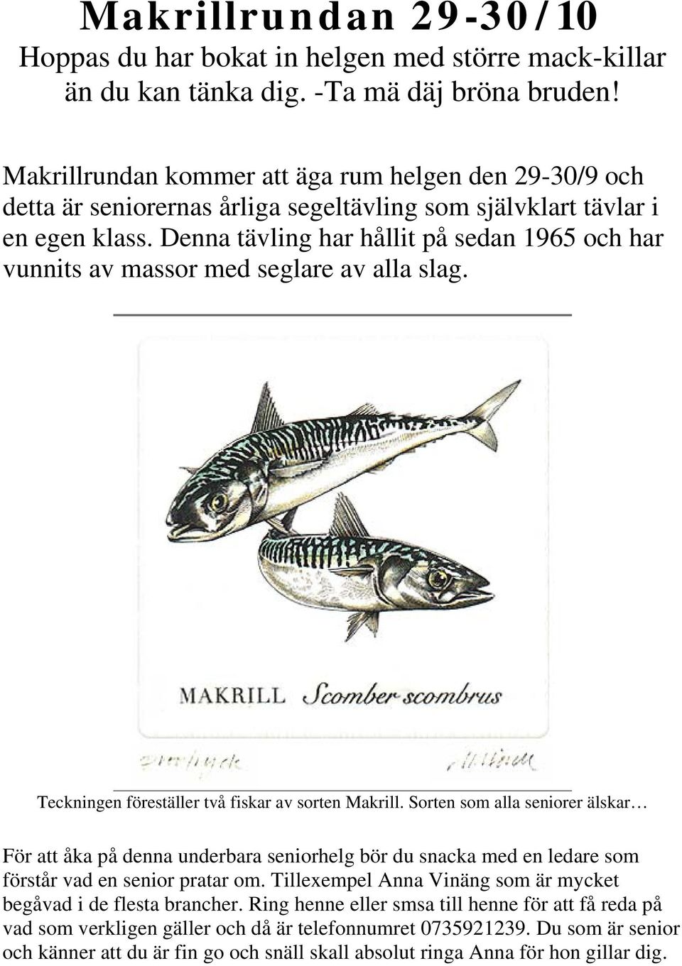 Denna tävling har hållit på sedan 1965 och har vunnits av massor med seglare av alla slag. Teckningen föreställer två fiskar av sorten Makrill.
