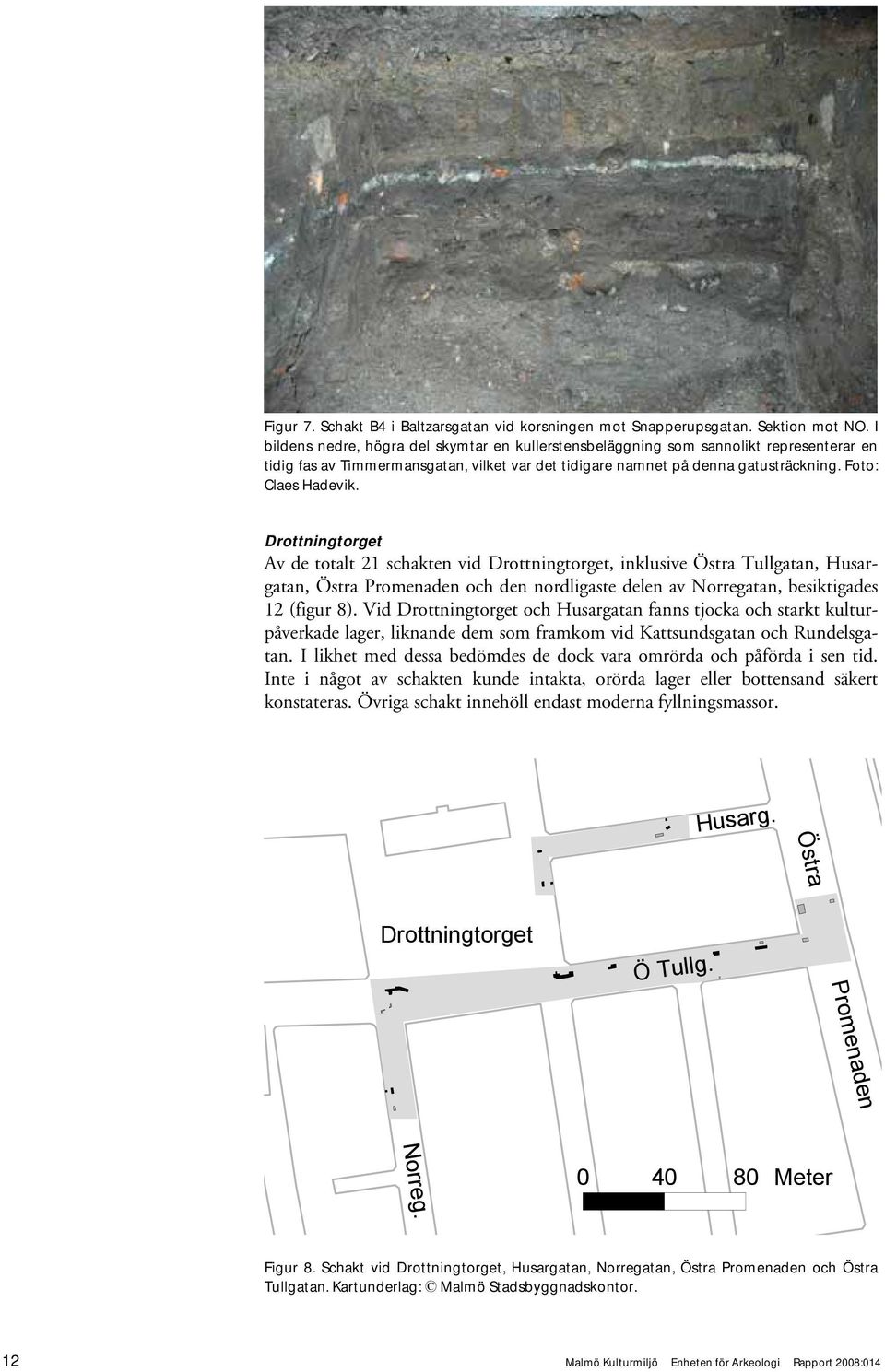 Drottningtorget Av de totalt 21 schakten vid Drottningtorget, inklusive Östra Tullgatan, Husargatan, Östra Promenaden och den nordligaste delen av Norregatan, besiktigades 12 (figur 8).