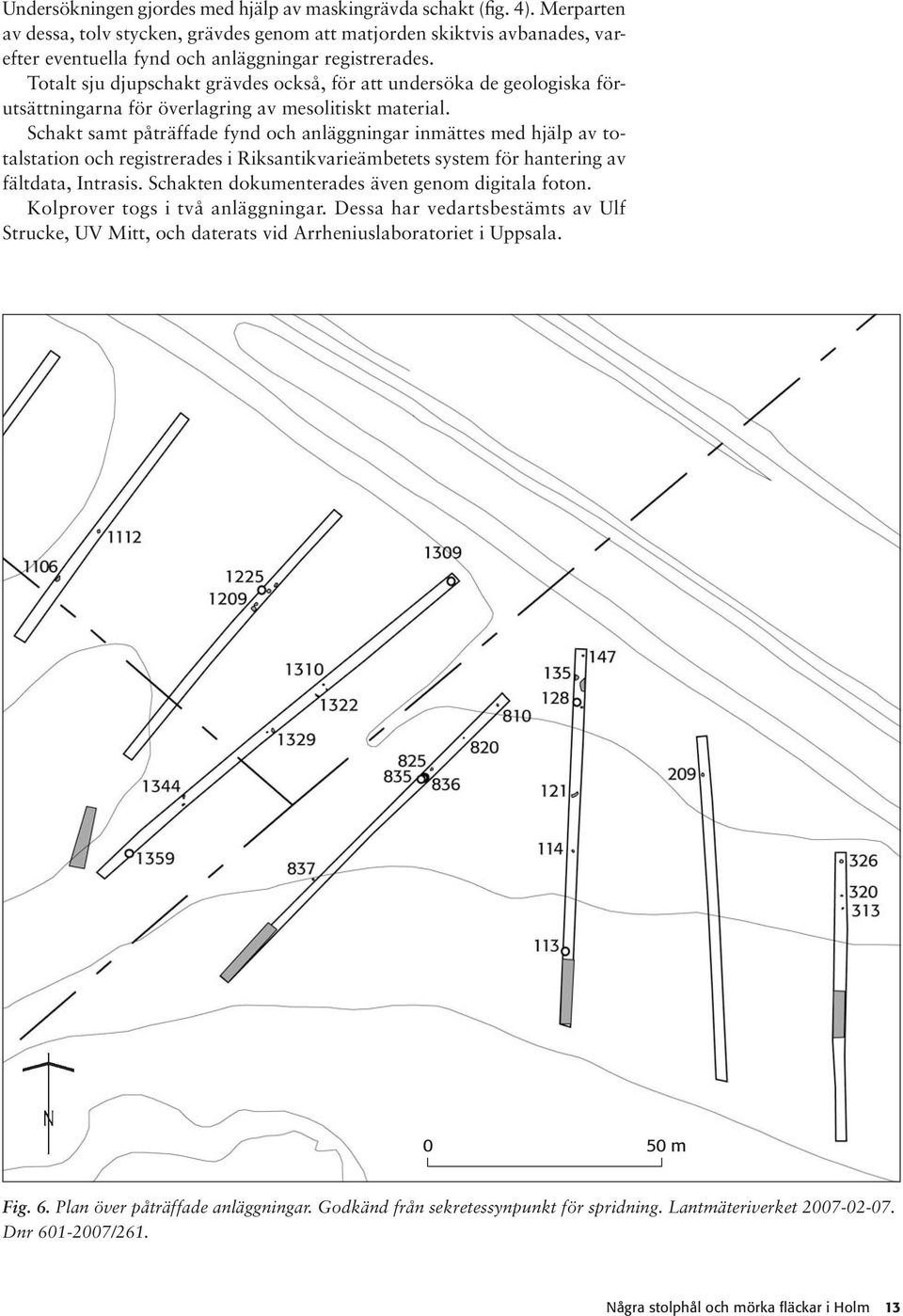 Totalt sju djupschakt grävdes också, för att undersöka de geologiska förutsättningarna för överlagring av mesolitiskt material.