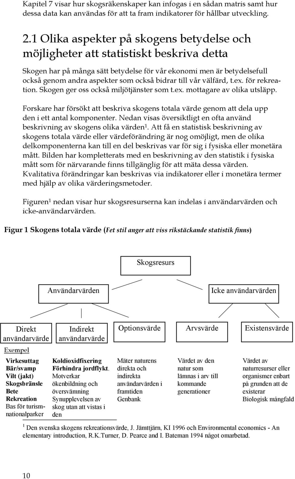 bidrar till vår välfärd, t.ex. för rekreation. Skogen ger oss också miljötjänster som t.ex. mottagare av olika utsläpp.
