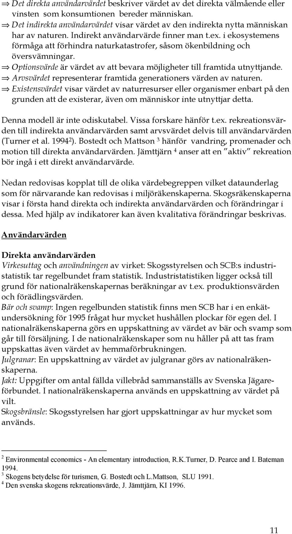 i ekosystemens förmåga att förhindra naturkatastrofer, såsom ökenbildning och översvämningar. Optionsvärde är värdet av att bevara möjligheter till framtida utnyttjande.