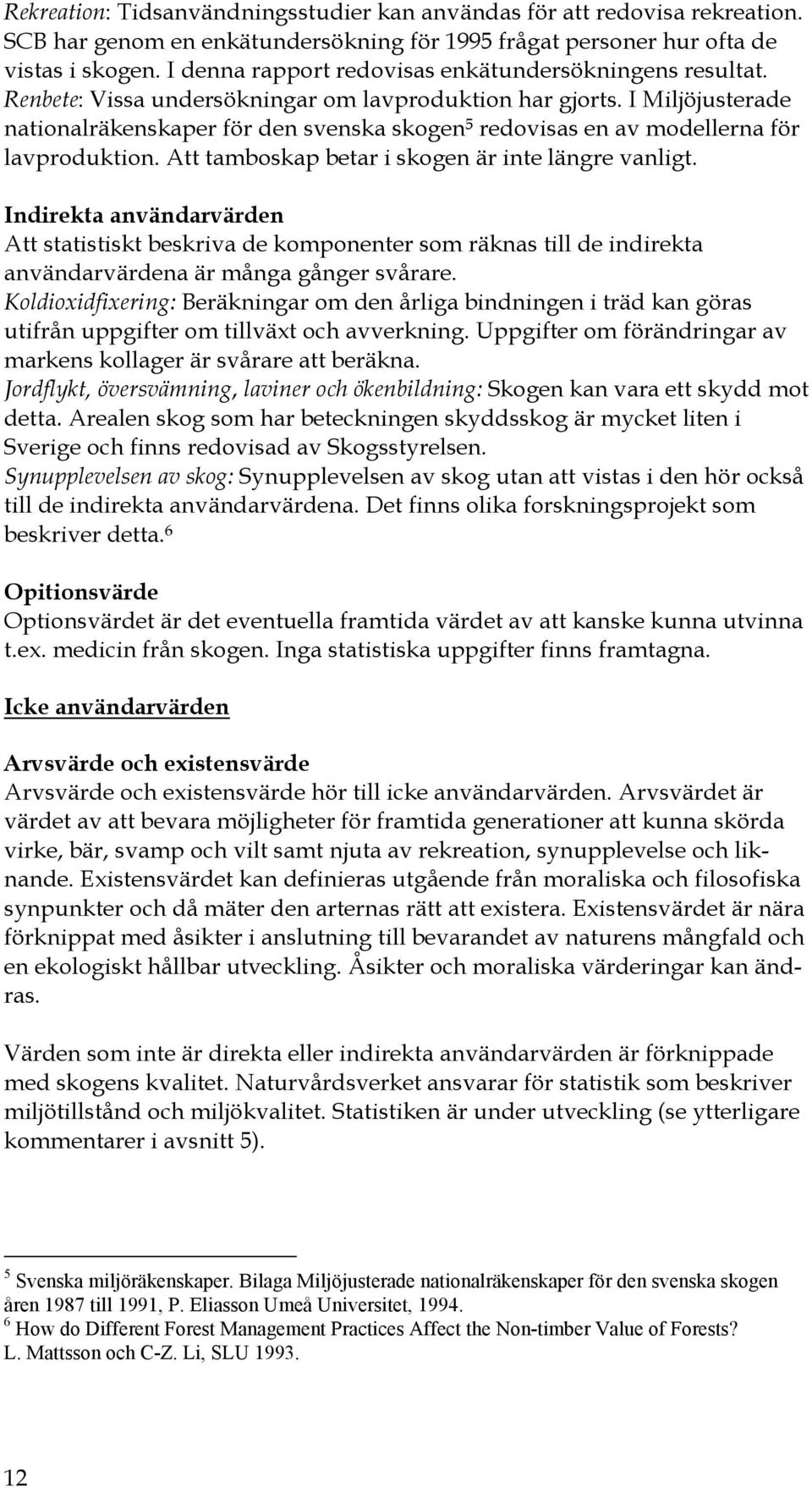 I Miljöjusterade nationalräkenskaper för den svenska skogen 5 redovisas en av modellerna för lavproduktion. Att tamboskap betar i skogen är inte längre vanligt.