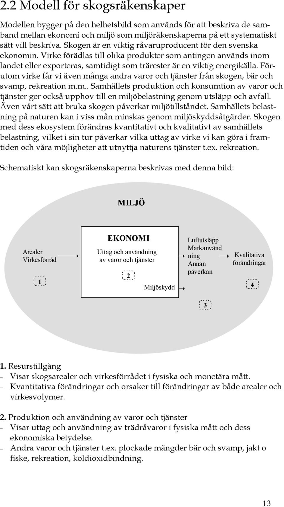 Förutom virke får vi även många andra varor och tjänster från skogen, bär och svamp, rekreation m.m.. Samhällets produktion och konsumtion av varor och tjänster ger också upphov till en miljöbelastning genom utsläpp och avfall.