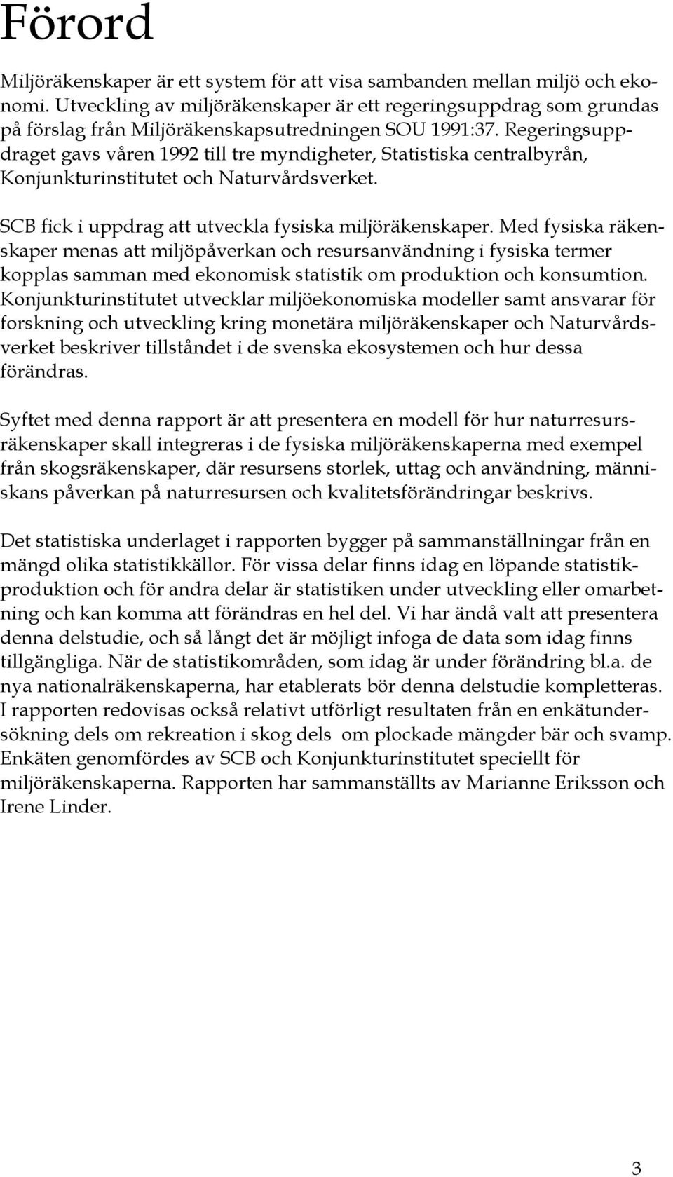 Regeringsuppdraget gavs våren 1992 till tre myndigheter, Statistiska centralbyrån, Konjunkturinstitutet och Naturvårdsverket. SCB fick i uppdrag att utveckla fysiska miljöräkenskaper.