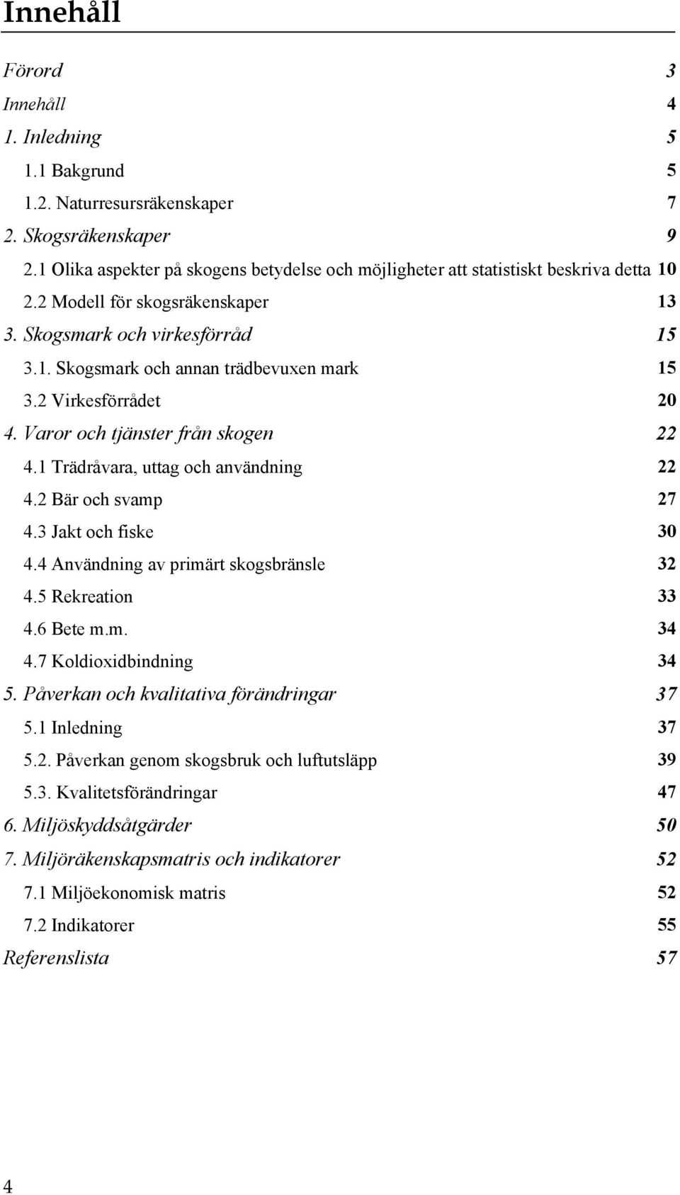 2 Virkesförrådet 20 4. Varor och tjänster från skogen 22 4.1 Trädråvara, uttag och användning 22 4.2 Bär och svamp 27 4.3 Jakt och fiske 30 4.4 Användning av primärt skogsbränsle 32 4.