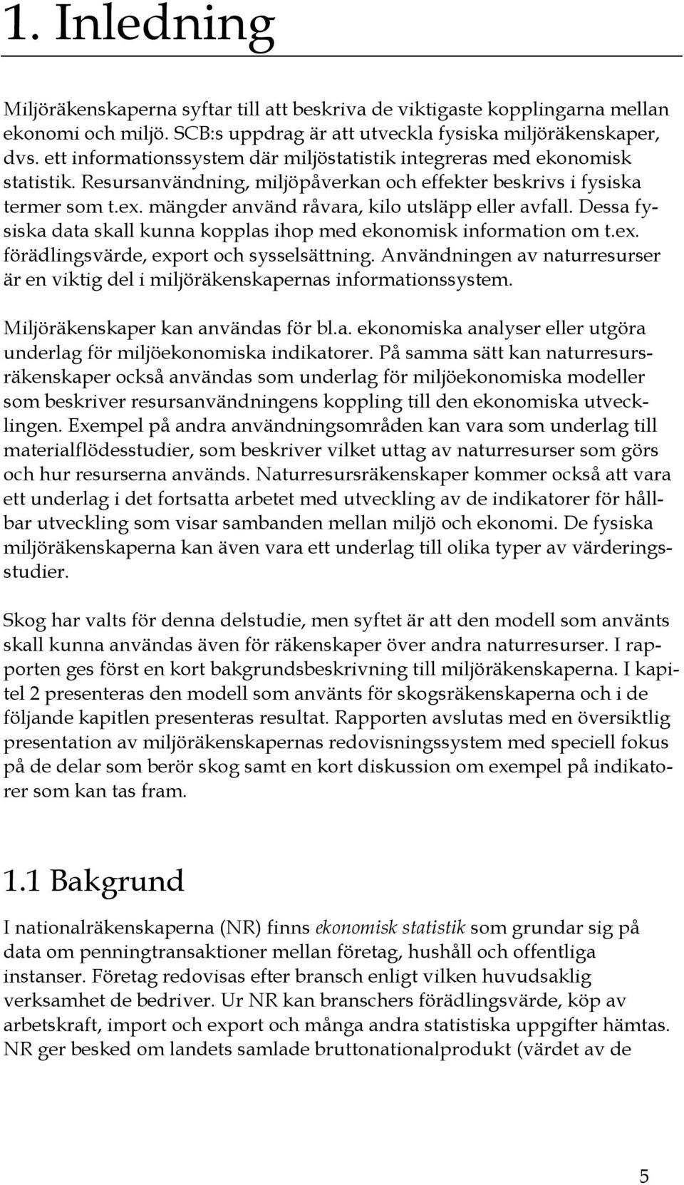 mängder använd råvara, kilo utsläpp eller avfall. Dessa fysiska data skall kunna kopplas ihop med ekonomisk information om t.ex. förädlingsvärde, export och sysselsättning.