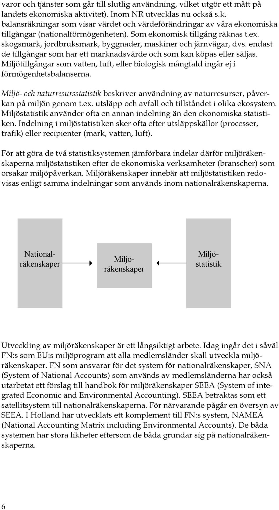 Miljötillgångar som vatten, luft, eller biologisk mångfald ingår ej i förmögenhetsbalanserna. Miljö- och naturresursstatistik beskriver användning av naturresurser, påverkan på miljön genom t.ex.
