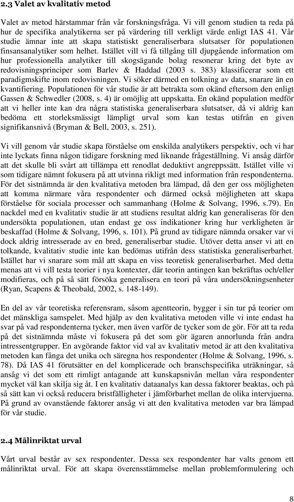 Istället vill vi få tillgång till djupgående information om hur professionella analytiker till skogsägande bolag resonerar kring det byte av redovisningsprinciper som Barlev & Haddad (2003 s.
