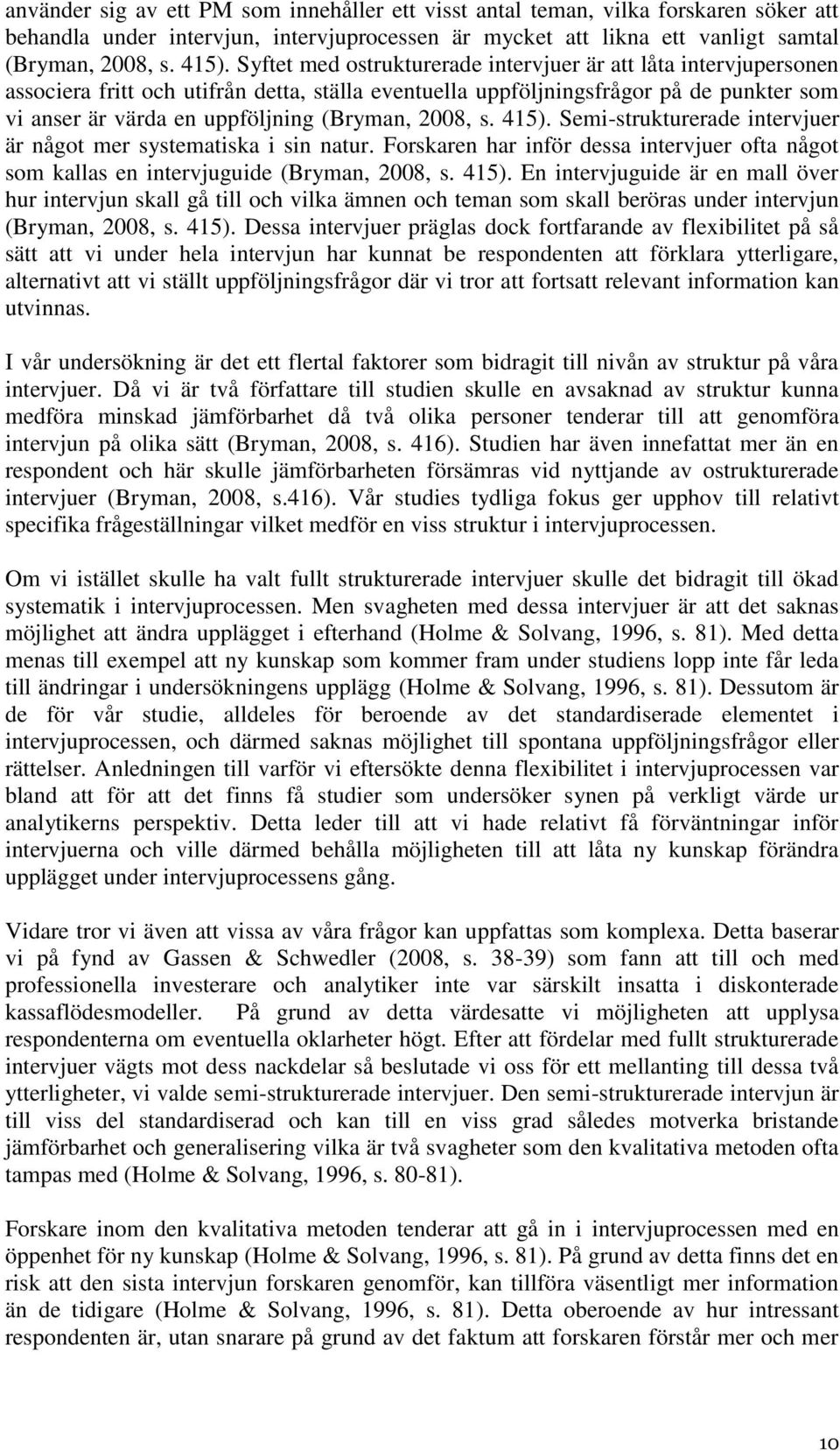2008, s. 415). Semi-strukturerade intervjuer är något mer systematiska i sin natur. Forskaren har inför dessa intervjuer ofta något som kallas en intervjuguide (Bryman, 2008, s. 415). En intervjuguide är en mall över hur intervjun skall gå till och vilka ämnen och teman som skall beröras under intervjun (Bryman, 2008, s.
