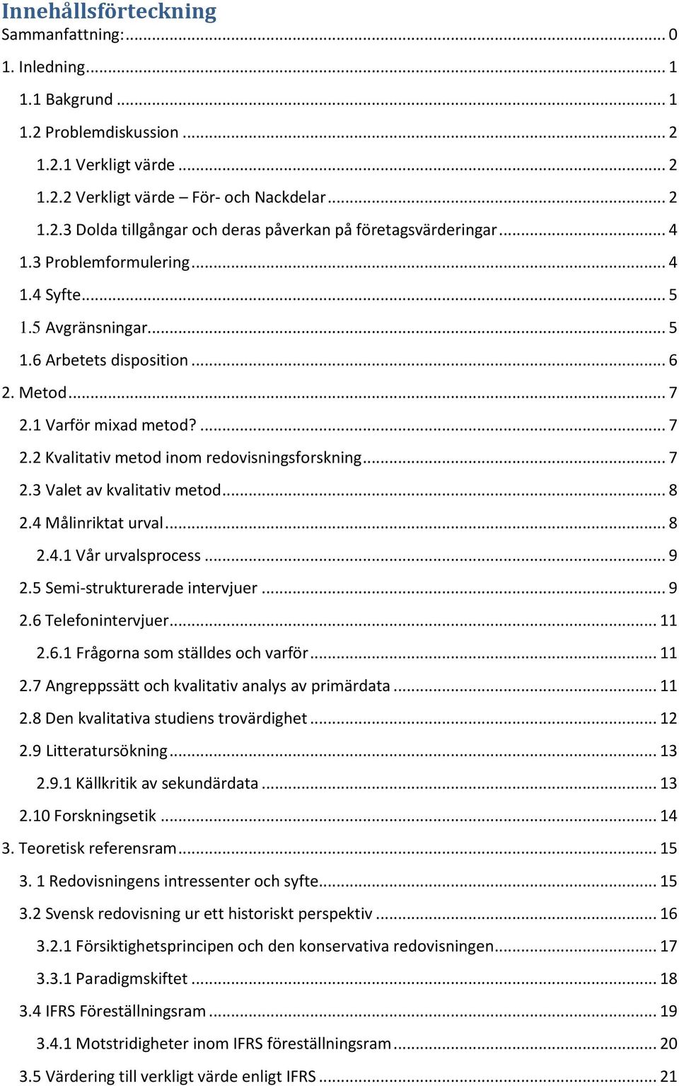 .. 8 2.4 Målinriktat urval... 8 2.4.1 Vår urvalsprocess... 9 2.5 Semi-strukturerade intervjuer... 9 2.6 Telefonintervjuer... 11 2.6.1 Frågorna som ställdes och varför... 11 2.7 Angreppssätt och kvalitativ analys av primärdata.