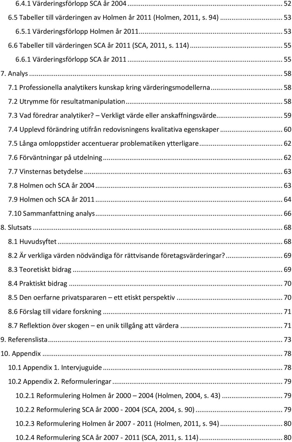 Verkligt värde eller anskaffningsvärde... 59 7.4 Upplevd förändring utifrån redovisningens kvalitativa egenskaper... 60 7.5 Långa omloppstider accentuerar problematiken ytterligare... 62 7.
