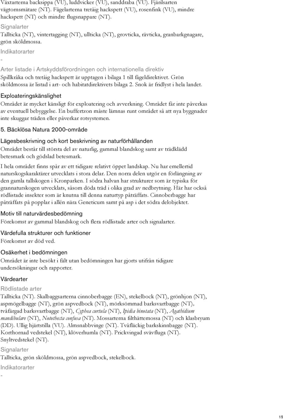 Grön sköldmossa är listad i art och habitatdirektivets bilaga 2. Snok är fridlyst i hela landet. Området är mycket känsligt för exploatering och avverkning.