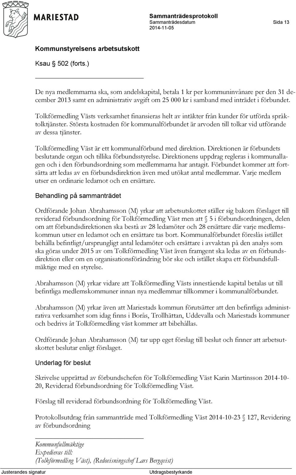 Tolkförmedling Västs verksamhet finansieras helt av intäkter från kunder för utförda språktolktjänster. Största kostnaden för kommunalförbundet är arvoden till tolkar vid utförande av dessa tjänster.