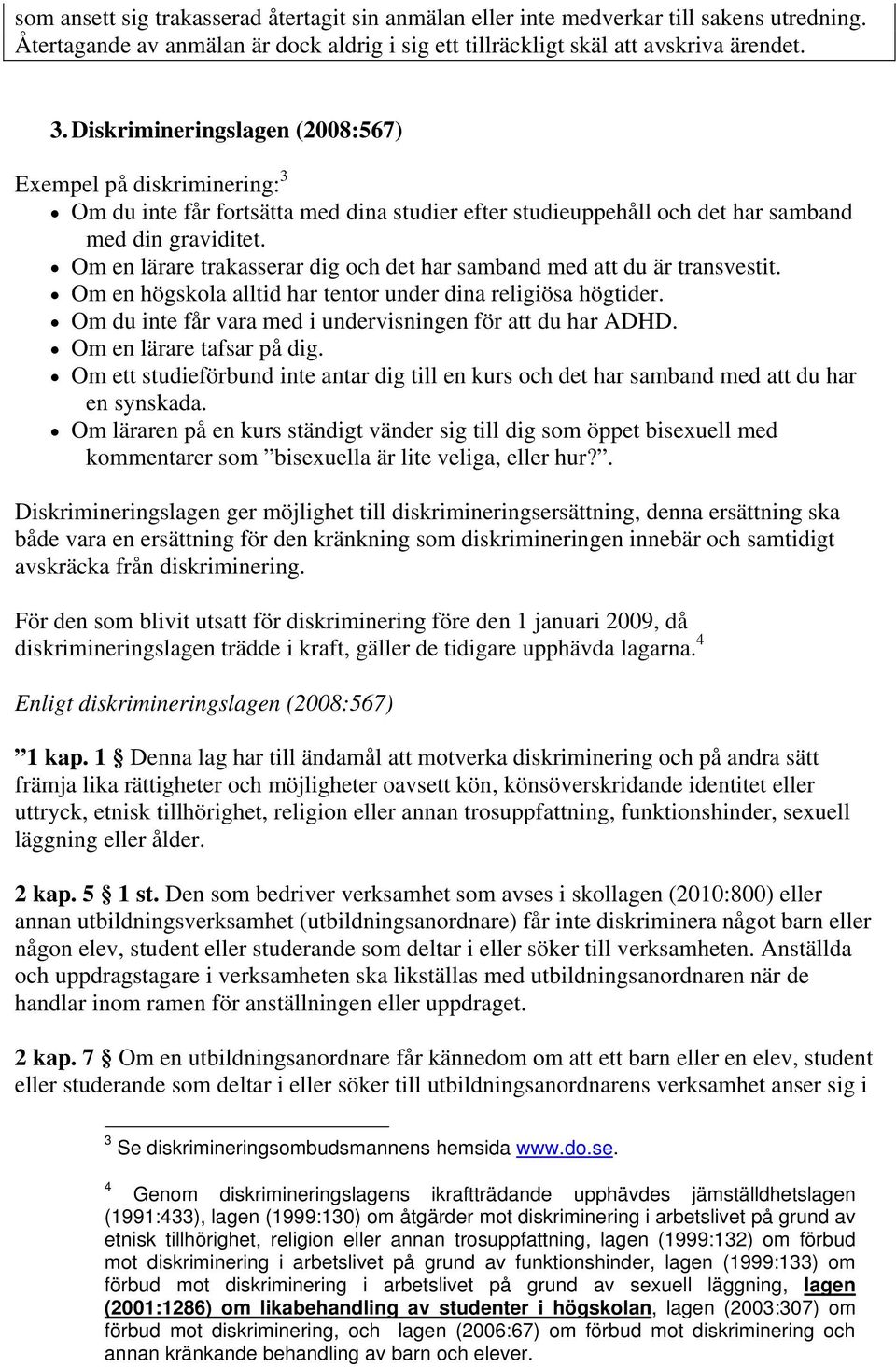 Om en lärare trakasserar dig och det har samband med att du är transvestit. Om en högskola alltid har tentor under dina religiösa högtider.