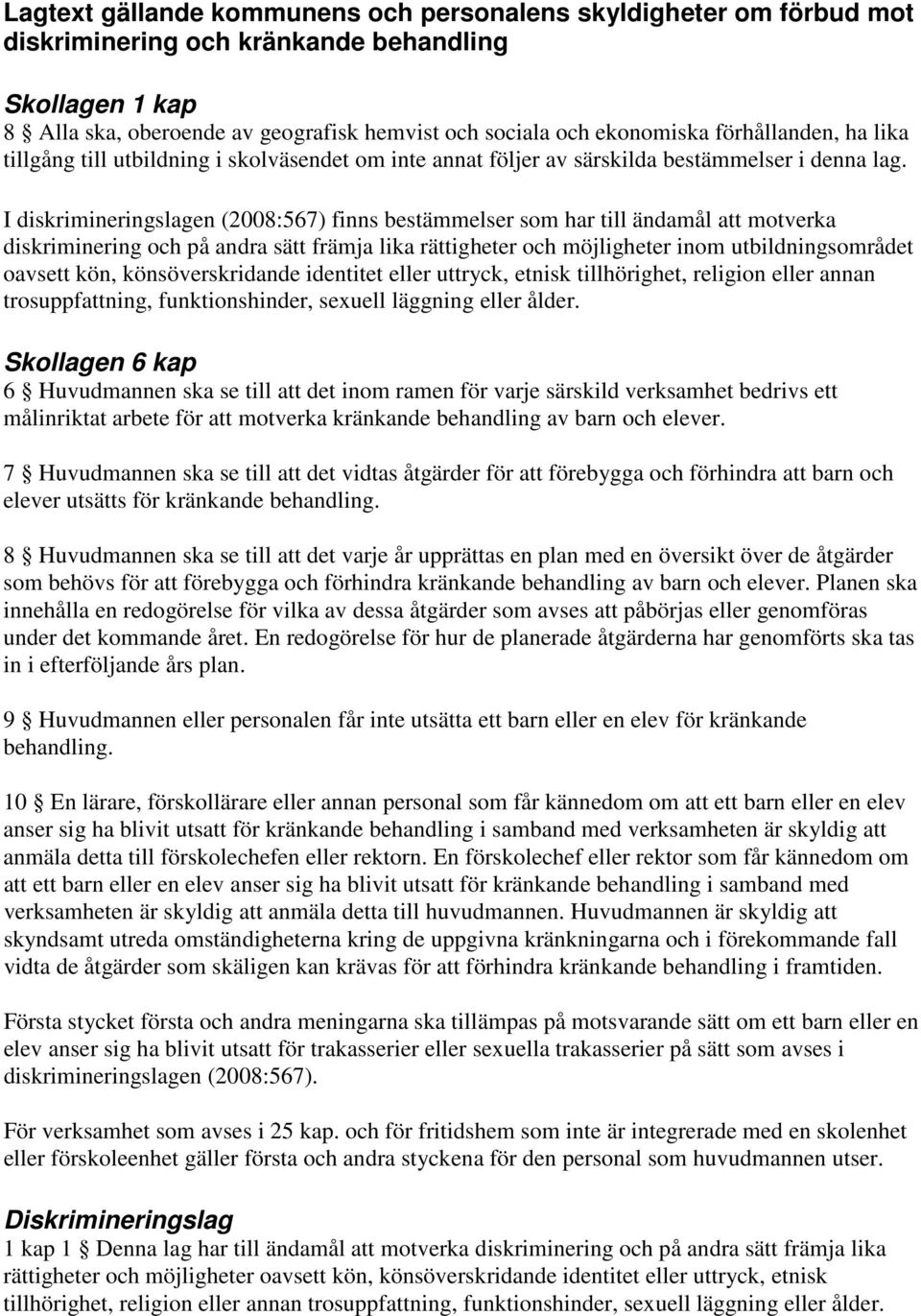 I diskrimineringslagen (2008:567) finns bestämmelser som har till ändamål att motverka diskriminering och på andra sätt främja lika rättigheter och möjligheter inom utbildningsområdet oavsett kön,