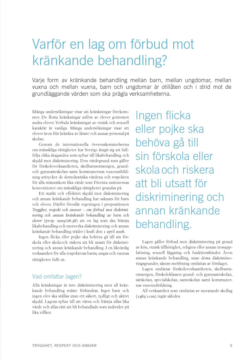 Många undersökningar visar att kränkningar förekommer. De flesta kränkningar utförs av elever gentemot andra elever. Verbala kränkningar av etnisk och sexuell karaktär är vanliga.