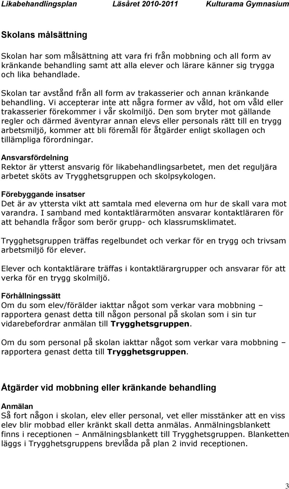 Den som bryter mot gällande regler och därmed äventyrar annan elevs eller personals rätt till en trygg arbetsmiljö, kommer att bli föremål för åtgärder enligt skollagen och tillämpliga förordningar.