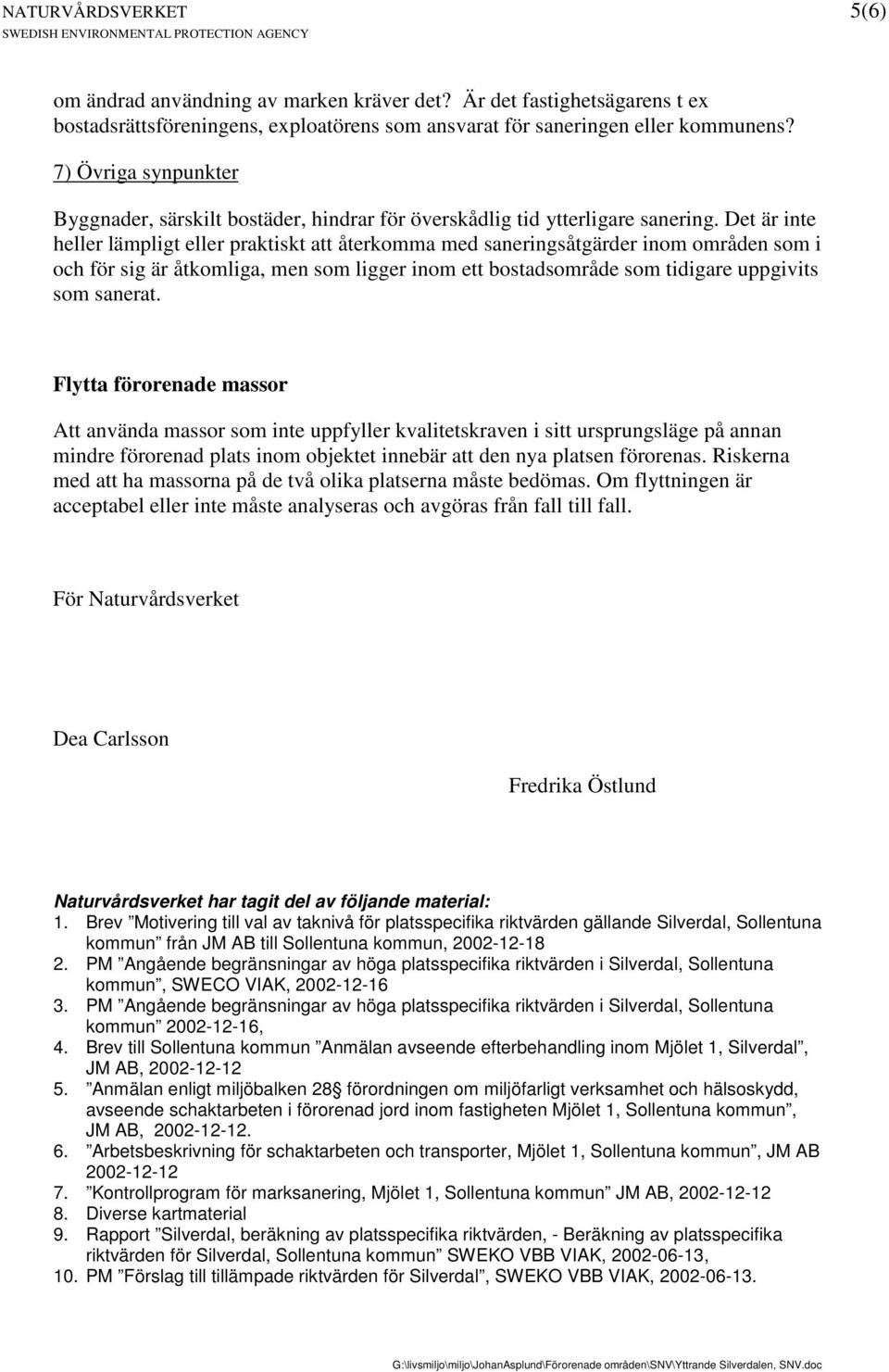 Det är inte heller lämpligt eller praktiskt att återkomma med saneringsåtgärder inom områden som i och för sig är åtkomliga, men som ligger inom ett bostadsområde som tidigare uppgivits som sanerat.