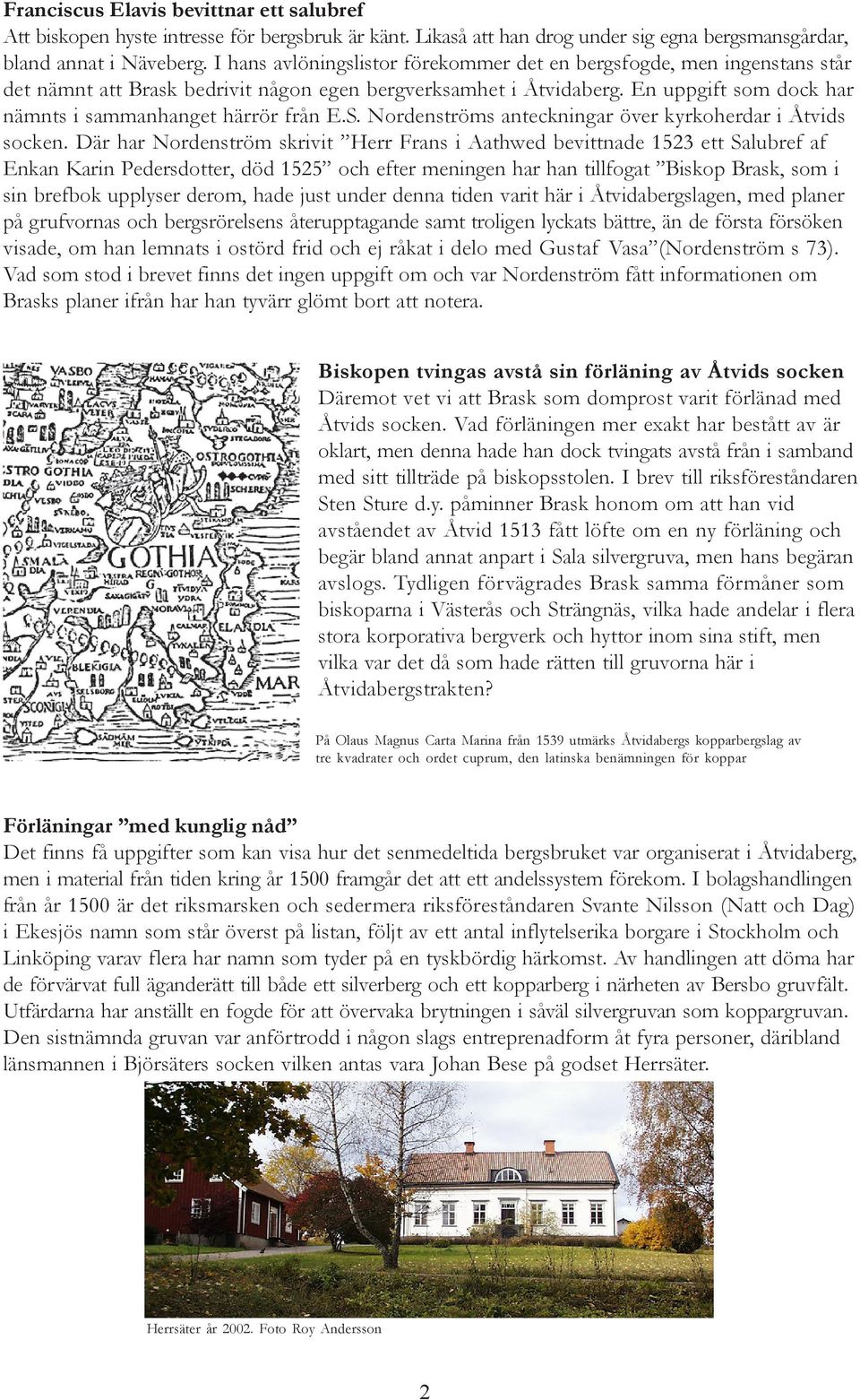 En uppgift som dock har nämnts i sammanhanget härrör från E.S. Nordenströms anteckningar över kyrkoherdar i Åtvids socken.