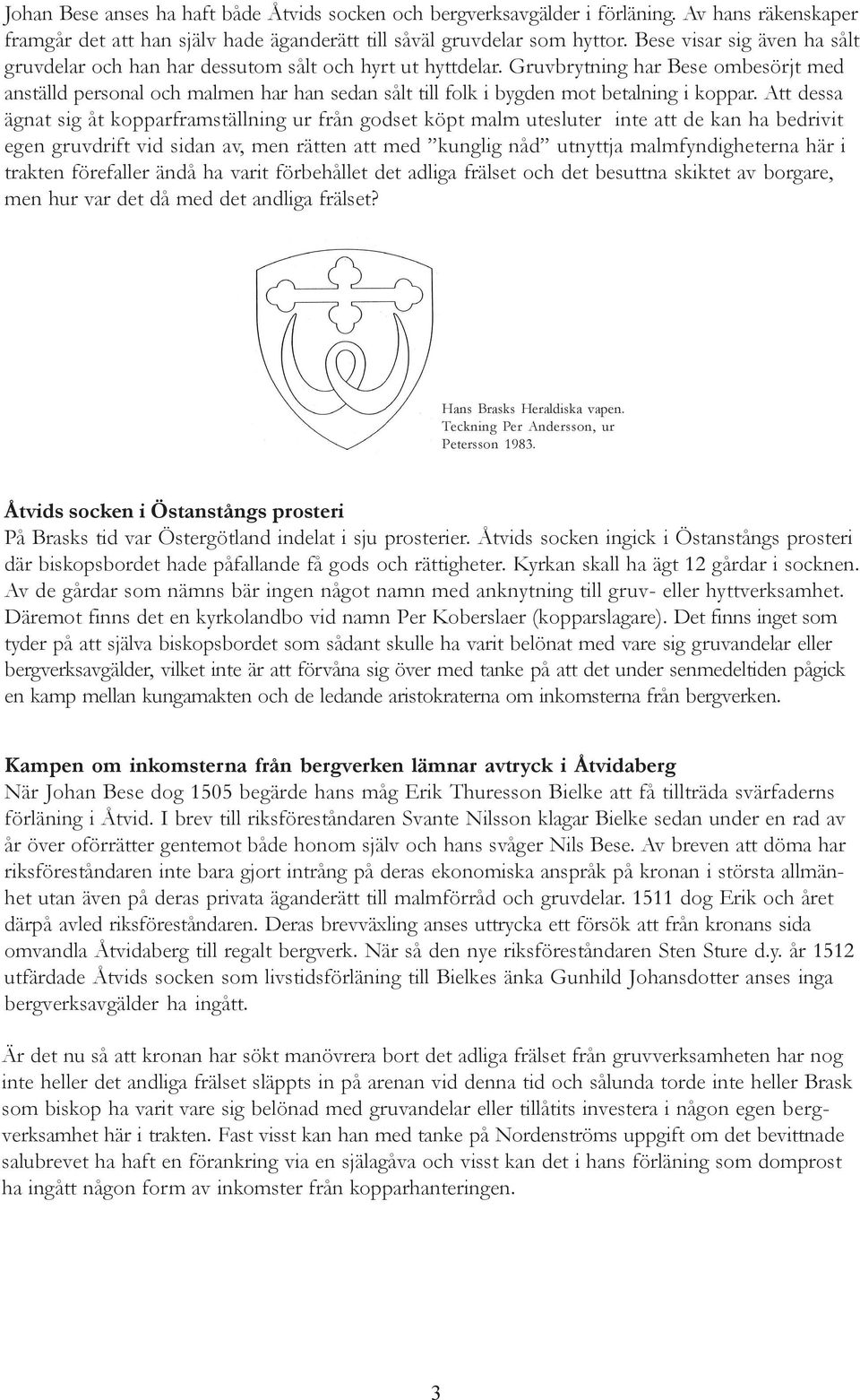 Gruvbrytning har Bese ombesörjt med anställd personal och malmen har han sedan sålt till folk i bygden mot betalning i koppar.