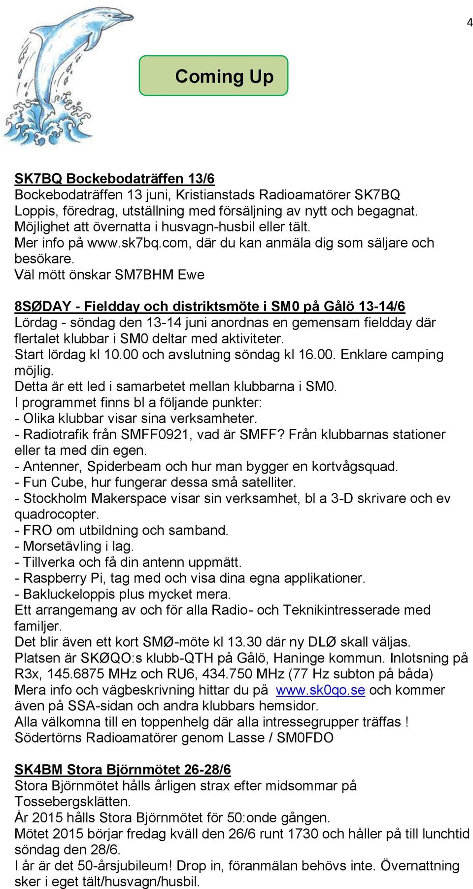 Väl mött önskar SM7BHM Ewe 8SØDAY - Fieldday och distriktsmöte i SM0 på Gålö 13-14/6 Lördag - söndag den 13-14 juni anordnas en gemensam fieldday där flertalet klubbar i SM0 deltar med aktiviteter.